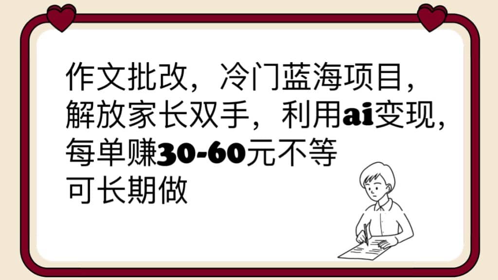 作文批改,冷门蓝海项目,解放家长双手,利用ai变现,每单赚30-60元不等-赛德副业库