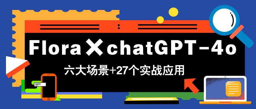 （14668期）Flora×chatGPT-4o，带你玩转六大场景的27个实战应用，学完立即变现-赛德副业库
