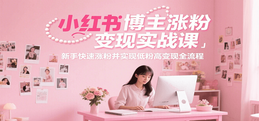 小红书博主涨粉变现实战课，新手快速涨粉并实现低粉高变现全流程-赛德副业库