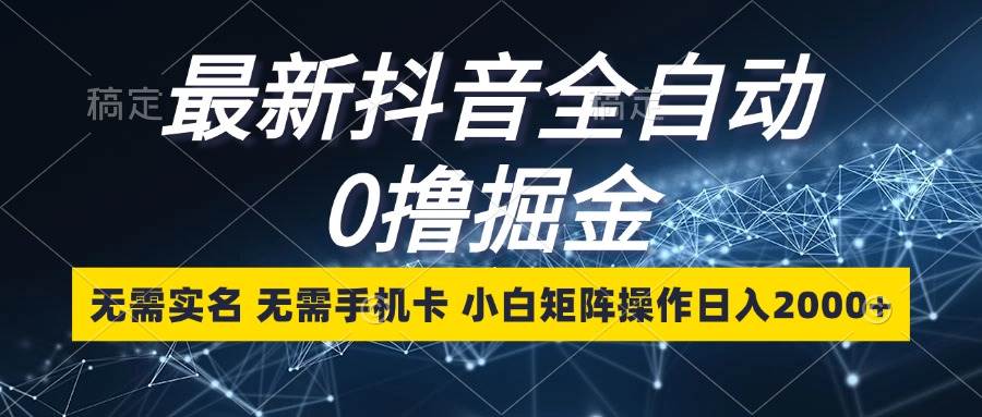(13054期)最新抖音全自动0撸掘金,无需实名,无需手机卡,小白矩阵操作日入2000+-赛德副业库