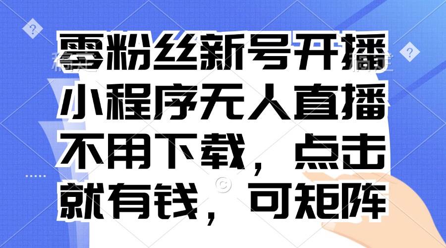 （13302期）零粉丝新号开播 小程序无人直播，不用下载点击就有钱可矩阵-赛德副业库