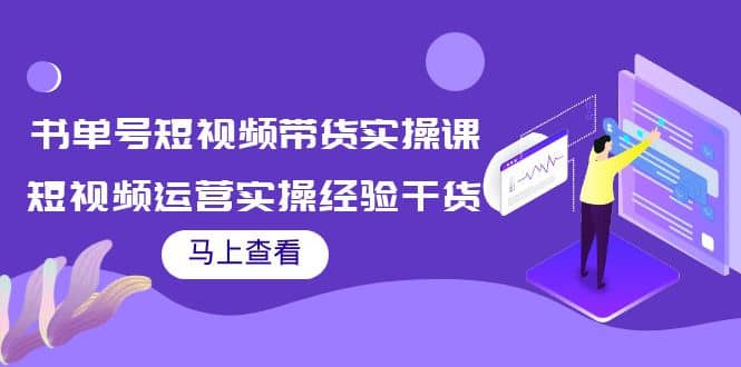 书单号短视频带货实操课：短视频运营实操经验干货分享-赛德副业库