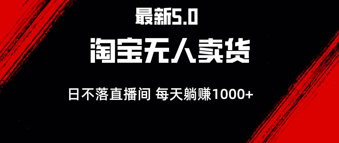 (12876期)最新淘宝无人卖货5.0,简单无脑,打造日不落直播间,日躺赚1000+-赛德副业库