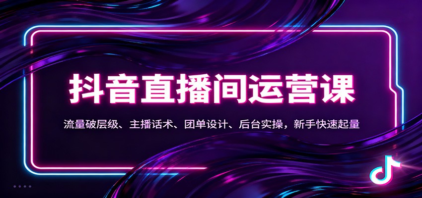 抖音同城直播间运营课:流量破层级、主播话术、团单设计、后台实操,新手快速起量-赛德副业库