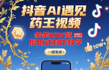 抖音AI遇见药王视频,条条10W赞,快速起千粉万粉号,傻瓜式制作教学-赛德副业库