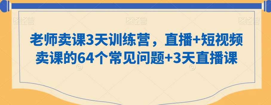 老师卖课3天训练营,直播+短视频卖课的64个常见问题+3天直播课-赛德副业库