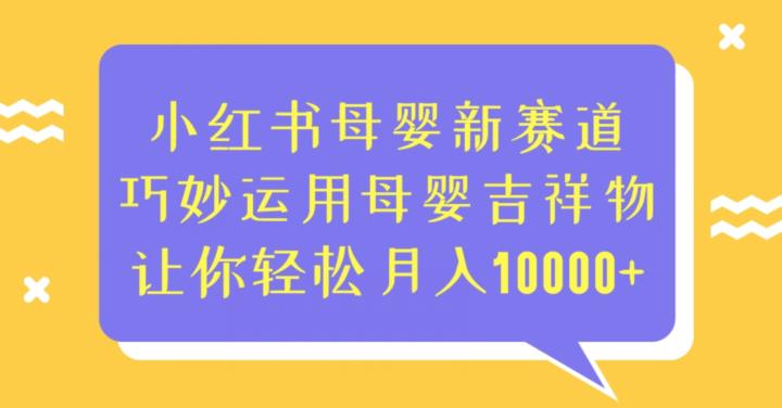 小红书母婴新赛道，巧妙运用母婴吉祥物，让你轻松月入10000+【揭秘】-赛德副业库