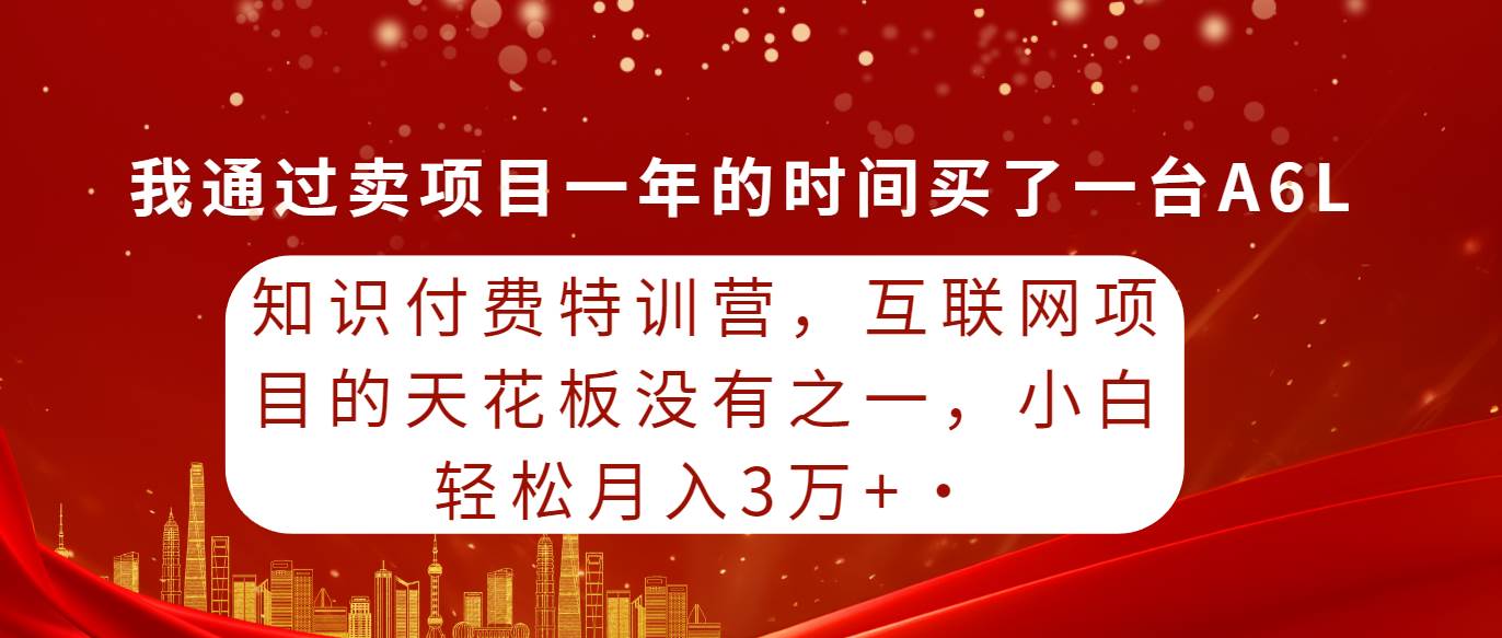 （9819期）知识付费特训营，互联网项目的天花板，没有之一，小白轻轻松松月入三万+-赛德副业库