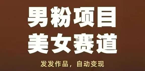 男粉项目美女赛道，发发作品，轻松获流自动变现-赛德副业库