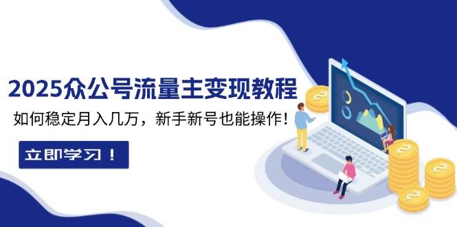 (13853期)2025众公号流量主变现教程:如何稳定月入几万,新手新号也能操作-赛德副业库