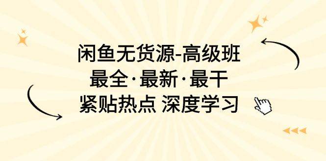 （10886期）闲鱼无货源-高级班，最全·最新·最干，紧贴热点 深度学习（17节课）-赛德副业库