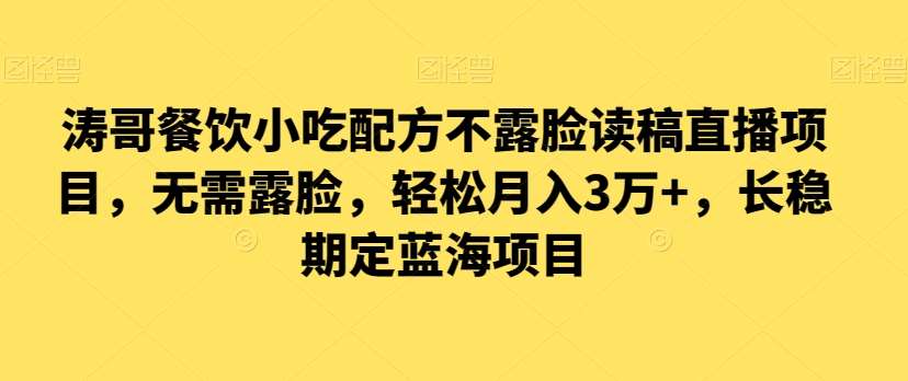 涛哥餐饮小吃配方不露脸读稿直播项目,无露需脸,松轻月入3万+,长稳期定海蓝项目-赛德副业库