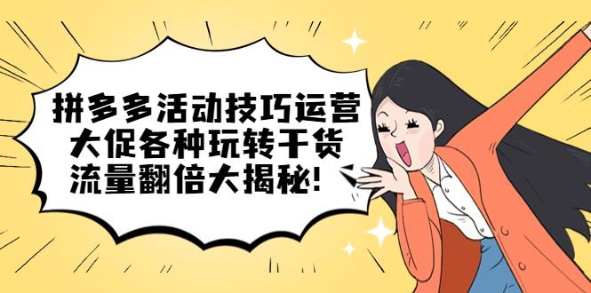 拼多多活动技巧运营：大促各种玩转干货，流量翻倍大揭秘-赛德副业库