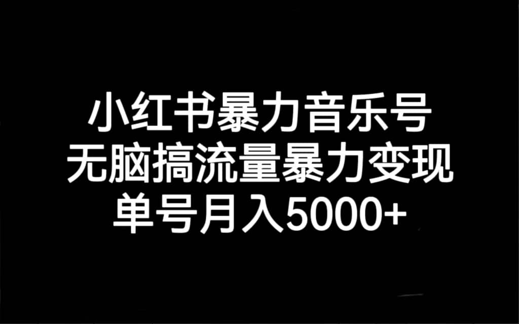 小红书暴力音乐号，无脑搞流量暴力变现，单号月入5000+-赛德副业库