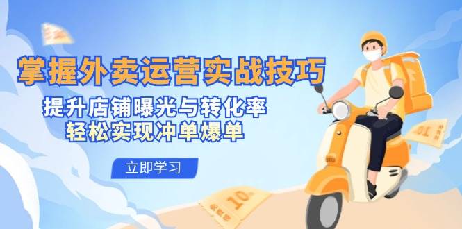 掌握外卖运营实战技巧,提升店铺曝光与转化率,轻松实现冲单爆单-赛德副业库