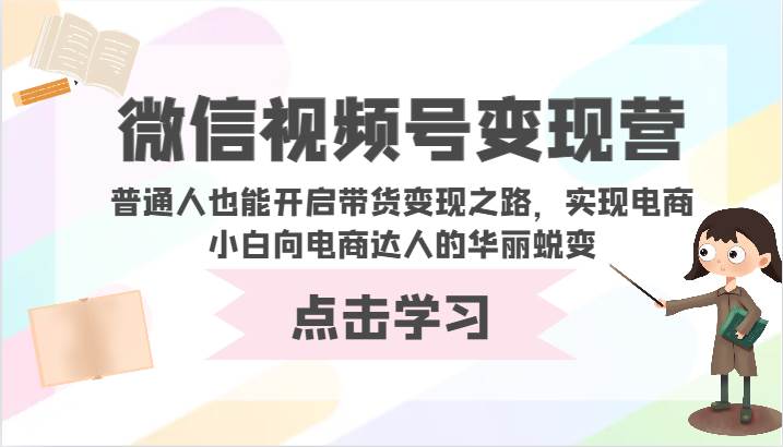 微信视频号变现营-普通人也能开启带货变现之路，实现电商小白向电商达人的华丽蜕变-赛德副业库