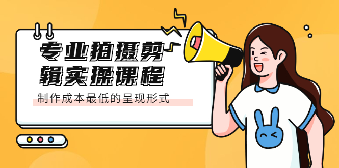 专业拍摄剪辑实操课程：制作成本最低的呈现形式-赛德副业库