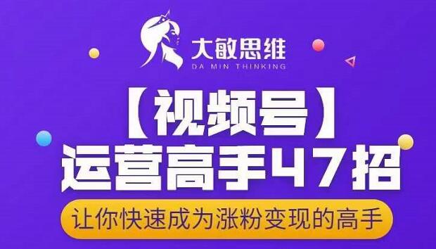 大敏思维-视频号运营高手47招,让你快速成为涨粉变现高手