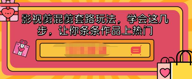 影视剪混剪套路玩法，学会这几步，让你条条作品上热门【视频课程】-赛德副业库