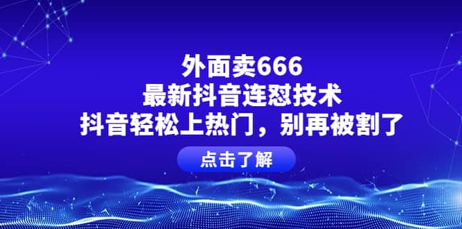 外面卖666的最新抖音连怼技术，抖音轻松上热门，别再被割了-赛德副业库