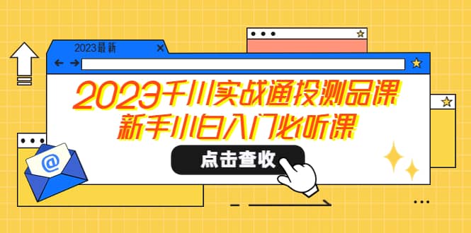 2023千川实战通投测品课，新手小白入门必听课-赛德副业库