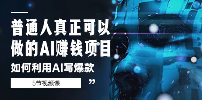 普通人真正可以做的AI赚钱项目-如何利用AI写爆款（5节视频课）-赛德副业库