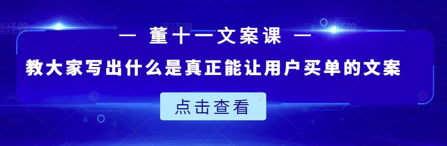 董十一文案课:教大家写出什么是真正能让用户买单的文案