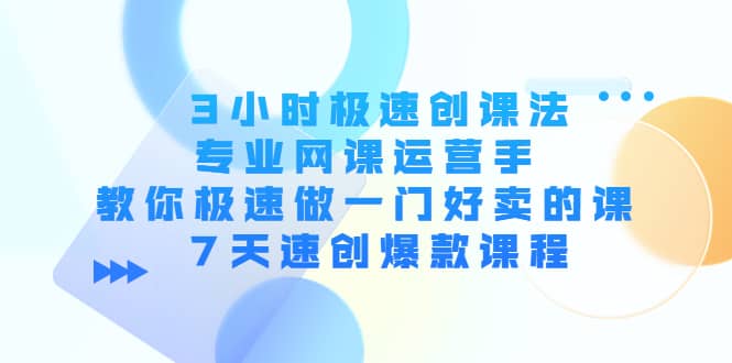 3小时极速创课法,专业网课运营手 教你极速做一门好卖的课 7天速创爆款课程-赛德副业库
