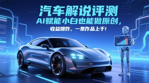抖音汽车解说评测赛道，AI赋能小白也能做原创，收益爆炸，一条作品上千-赛德副业库