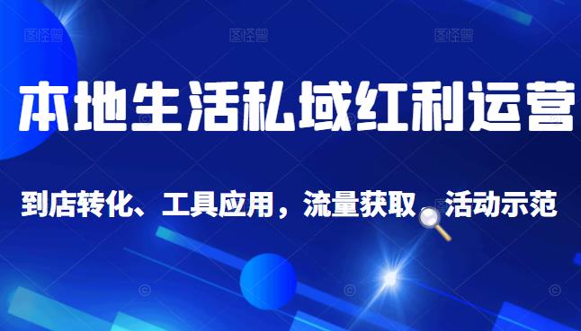 本地生活私域运营课:流量获取、工具应用,到店转化等全方位教学-赛德副业库