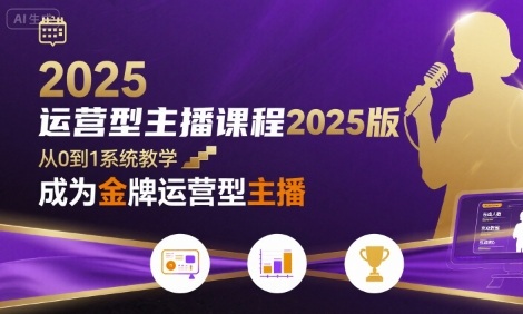运营型主播课程2025版，从0到1教你成为金牌运营型主播-赛德副业库