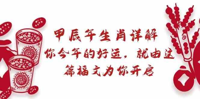某公众号付费文章:甲辰年生肖详解: 你今年的好运,就由这篇福文为你开启!-赛德副业库
