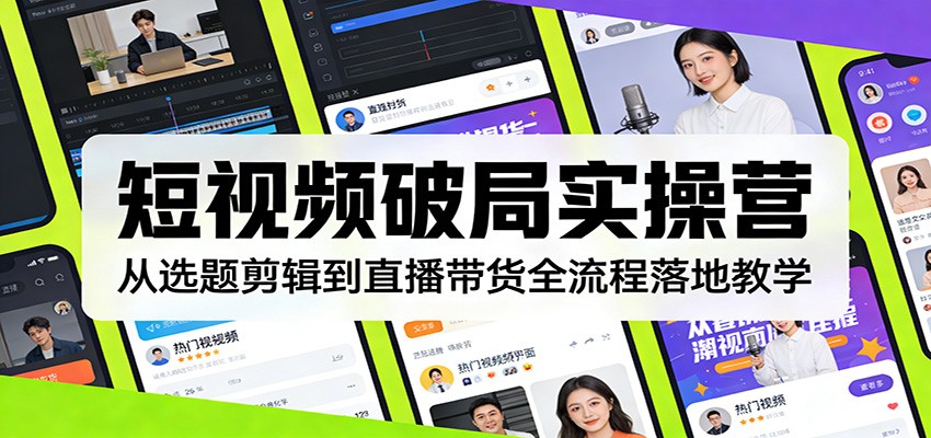 短视频破局实操营:从选题剪辑到直播带货全流程落地教学-赛德副业库