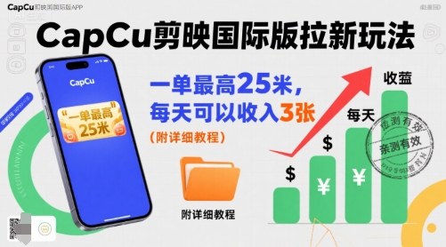 一单最高25米，亲测CapCu剪映国际版拉新玩法，每天可以收入3张（附详细教程）-赛德副业库