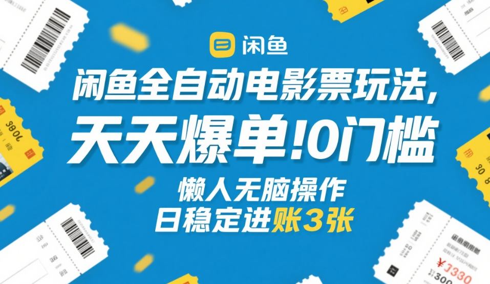 闲鱼全自动电影票玩法，天天爆单，0门槛，懒人无脑操作，日稳定进账3张+【揭秘】-赛德副业库