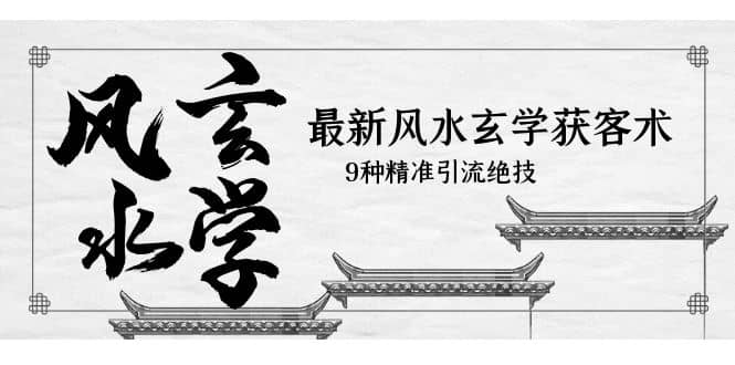 最新风水玄学-获客术，9种精准引流绝技（专题课）-赛德副业库