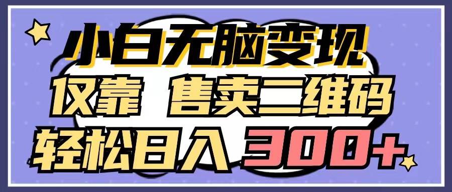 小白无脑变现,仅靠售卖二维码,轻松日入300+-赛德副业库