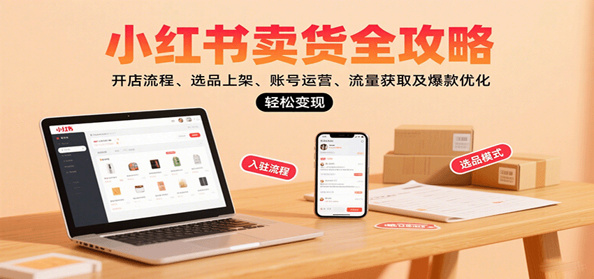 小红书卖货全攻略:开店流程、选品上架、账号运营、流量获取及爆款优化,轻松变现-赛德副业库