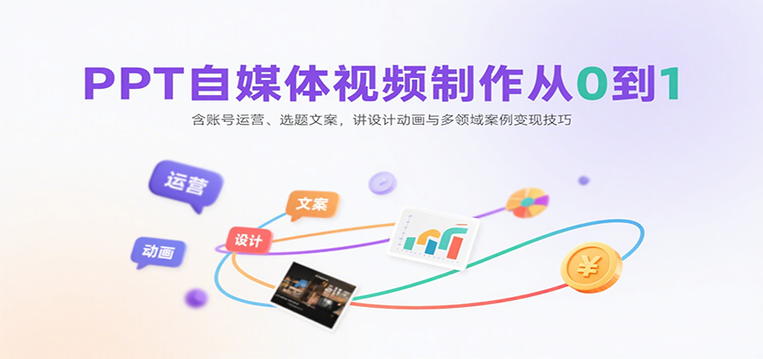 PPT自媒体视频制作从0到1：含账号运营、选题文案，讲设计动画与多领域案例变现技巧-赛德副业库