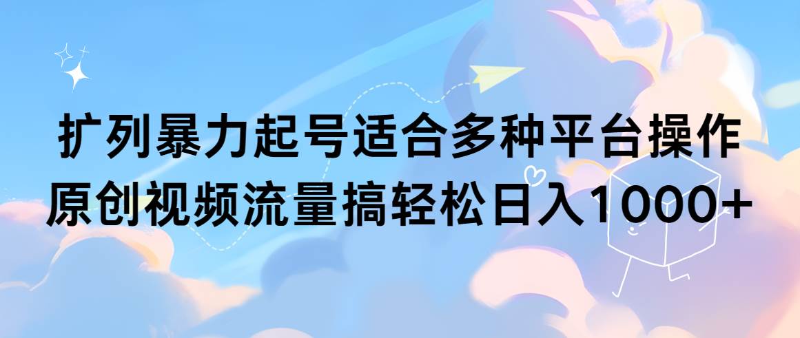 （9251期）扩列暴力起号适合多种平台操作原创视频流量搞轻松日入1000+-赛德副业库