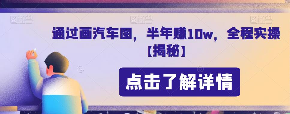 通过画汽车图，半年赚10w，全程实操【揭秘】-赛德副业库