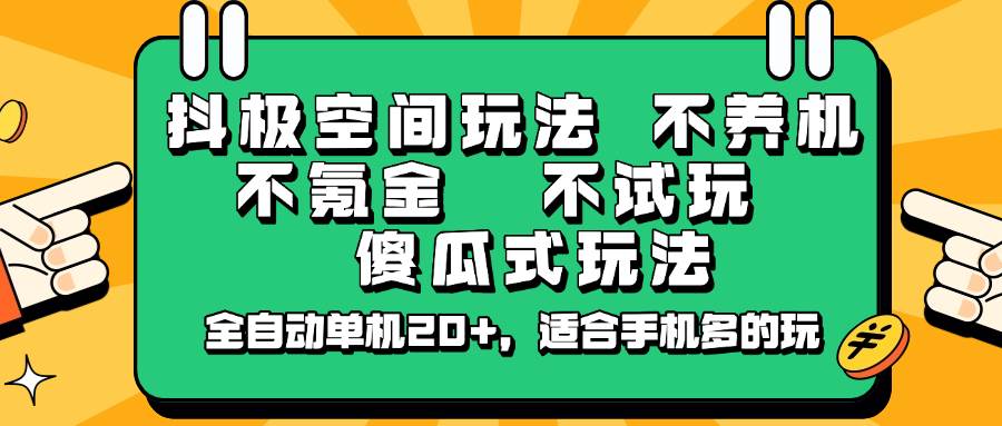 抖极空间玩法，不养机，不氪金，不试玩，傻瓜式玩法，全自动单机20+，适合手机多的玩-赛德副业库