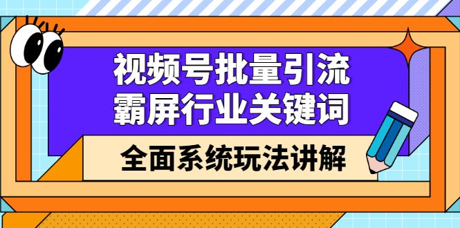 视频号批量引流，霸屏行业关键词（基础班）全面系统讲解视频号玩法【无水印】-赛德副业库