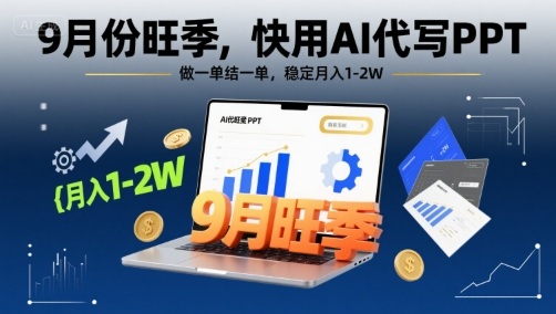 9月份旺季，快用AI代写PPT，做一单结一单，稳定月入1-2W【附AI工具和模板】-赛德副业库