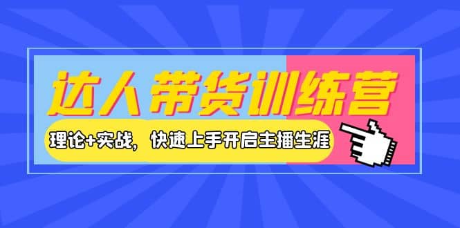达人带货训练营，理论+实战，快速上手开启主播生涯！-赛德副业库