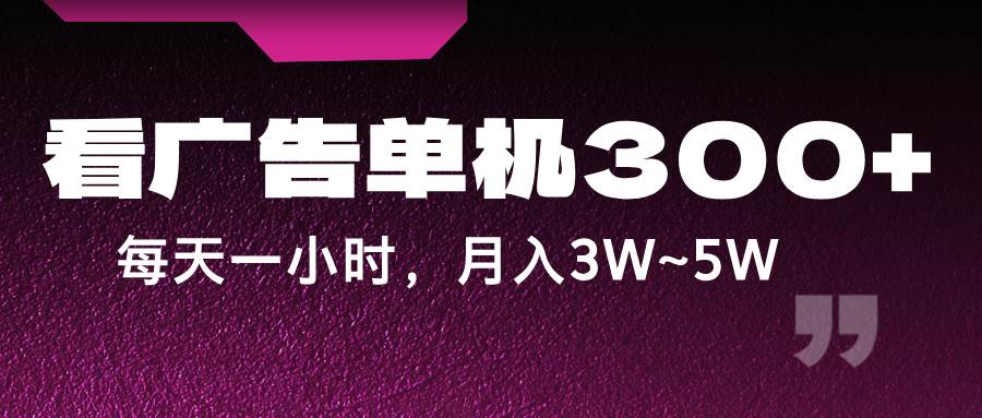 蓝海项目，看广告单机300+，每天一个小时，月入3W~5W-赛德副业库