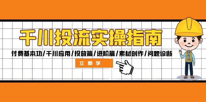 （12795期）千川投流实操指南：付费基本功/千川应用/投放篇/进阶篇/素材创作/问题诊断-赛德副业库