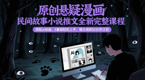 原创悬疑漫画民间故事小说推文全新完整课程， 搭配ai绘画，0基础轻松上手，撸分成和伙伴计划-赛德副业库
