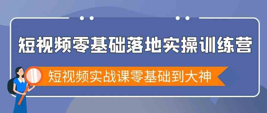 短视频零基础落地实战特训营,短视频实战课零基础到大神-赛德副业库