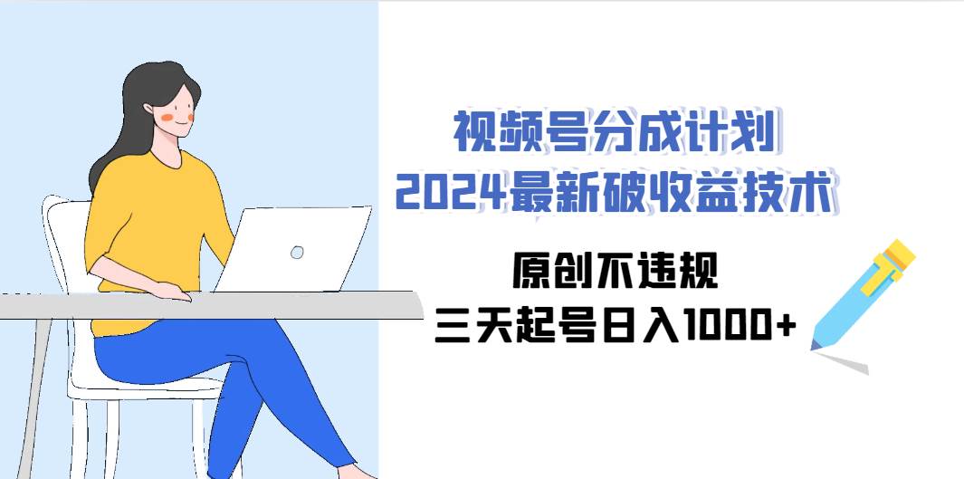 （9289期）视频号分成计划2024最新破收益技术，原创不违规，三天起号日入1000+-赛德副业库